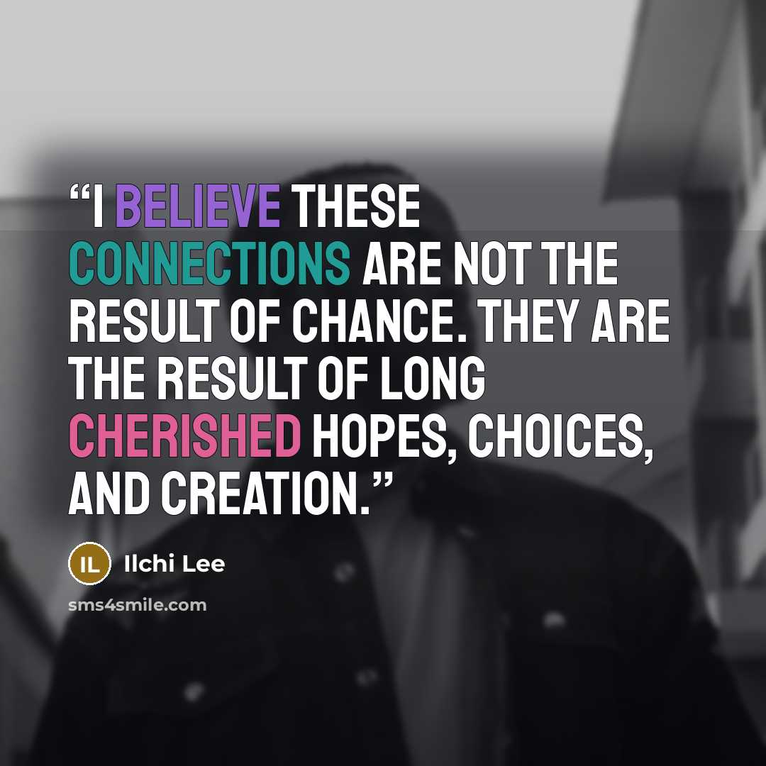 “I believe these connections are not the result of chance. They are the result of long cherished hopes, choices, and creation.” quote by Ilchi Lee