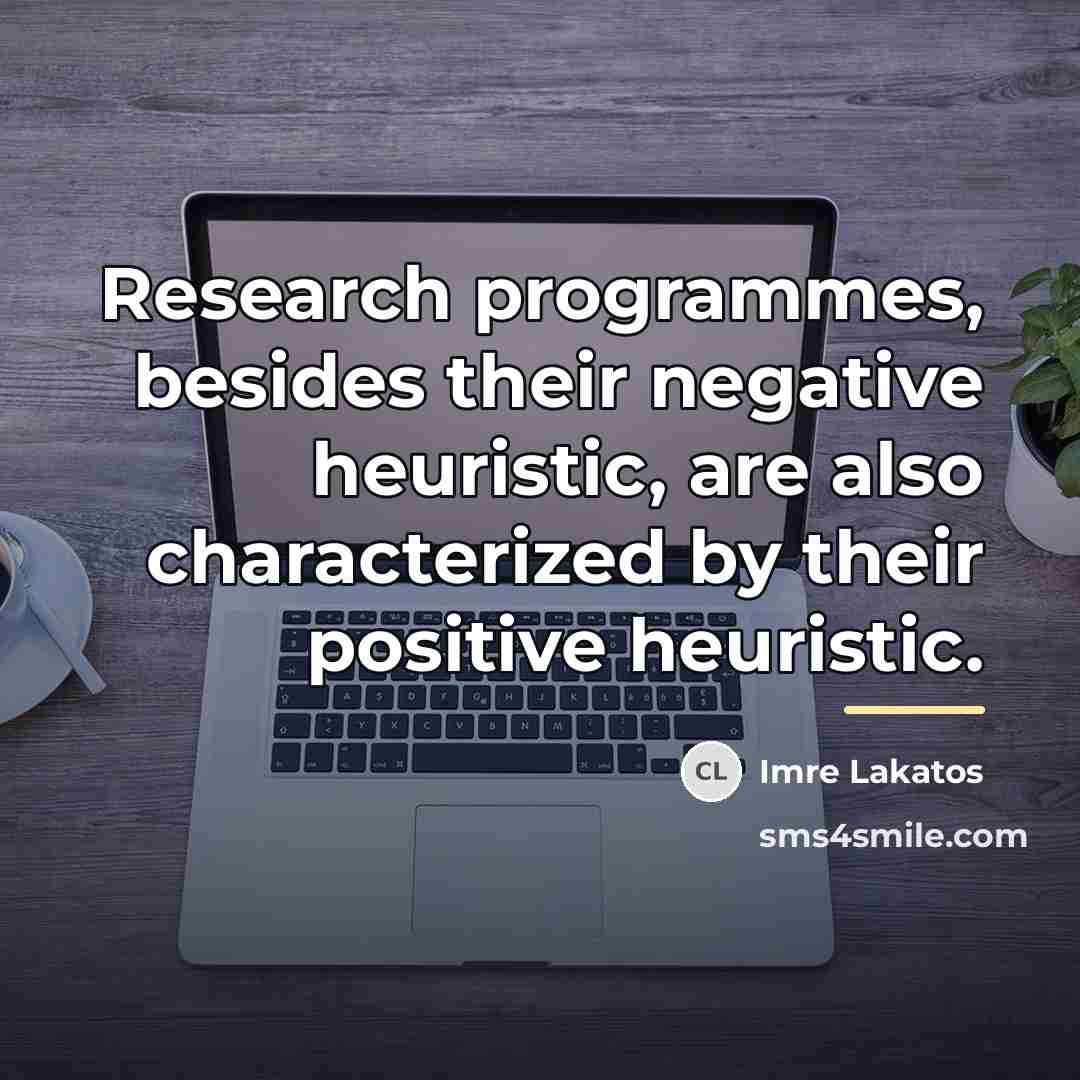 “Research programmes, besides their negative heuristic, are also characterized by…” quote by Imre Lakatos