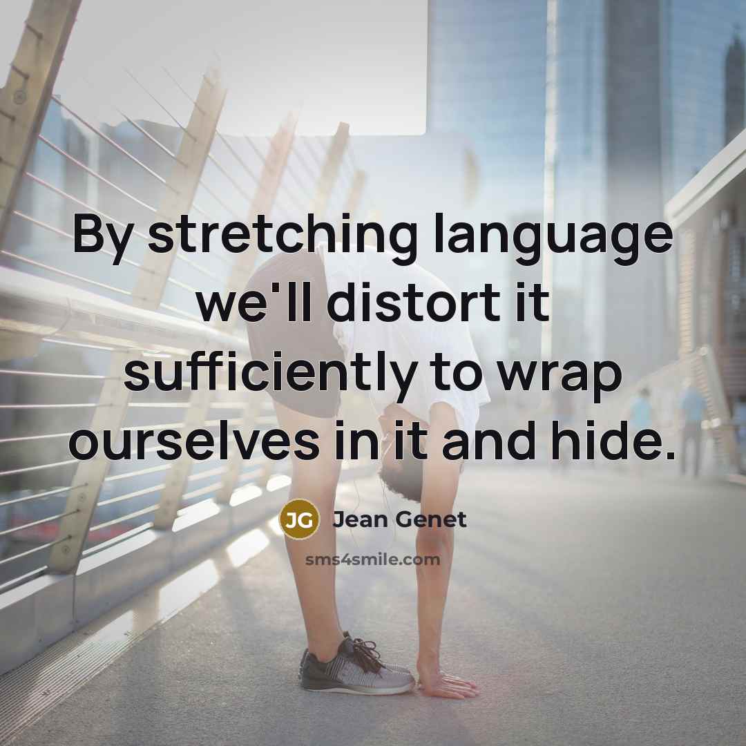 “By stretching language we'll distort it sufficiently to wrap ourselves in it and hide.” quote by Jean Genet