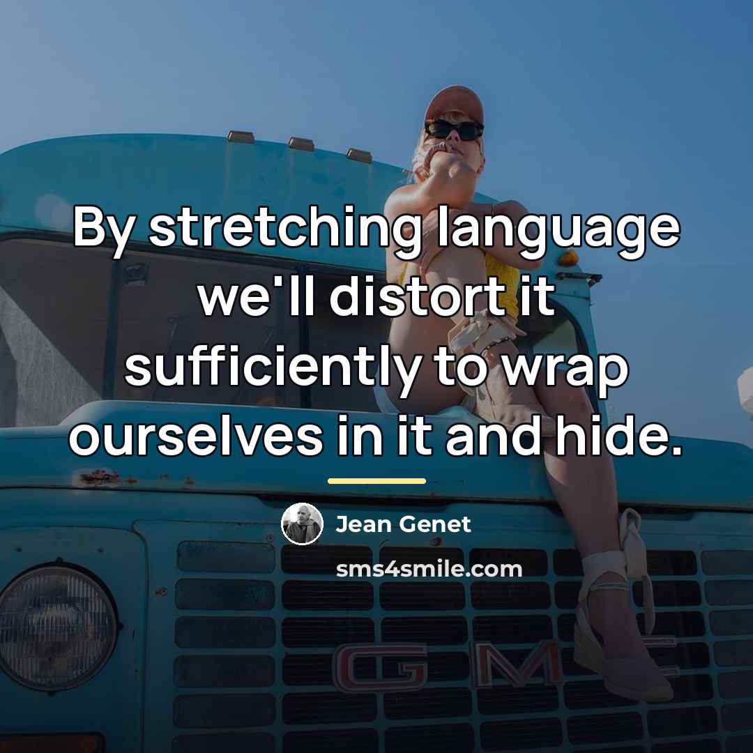 “By stretching language we'll distort it sufficiently to wrap ourselves…” quote by Jean Genet