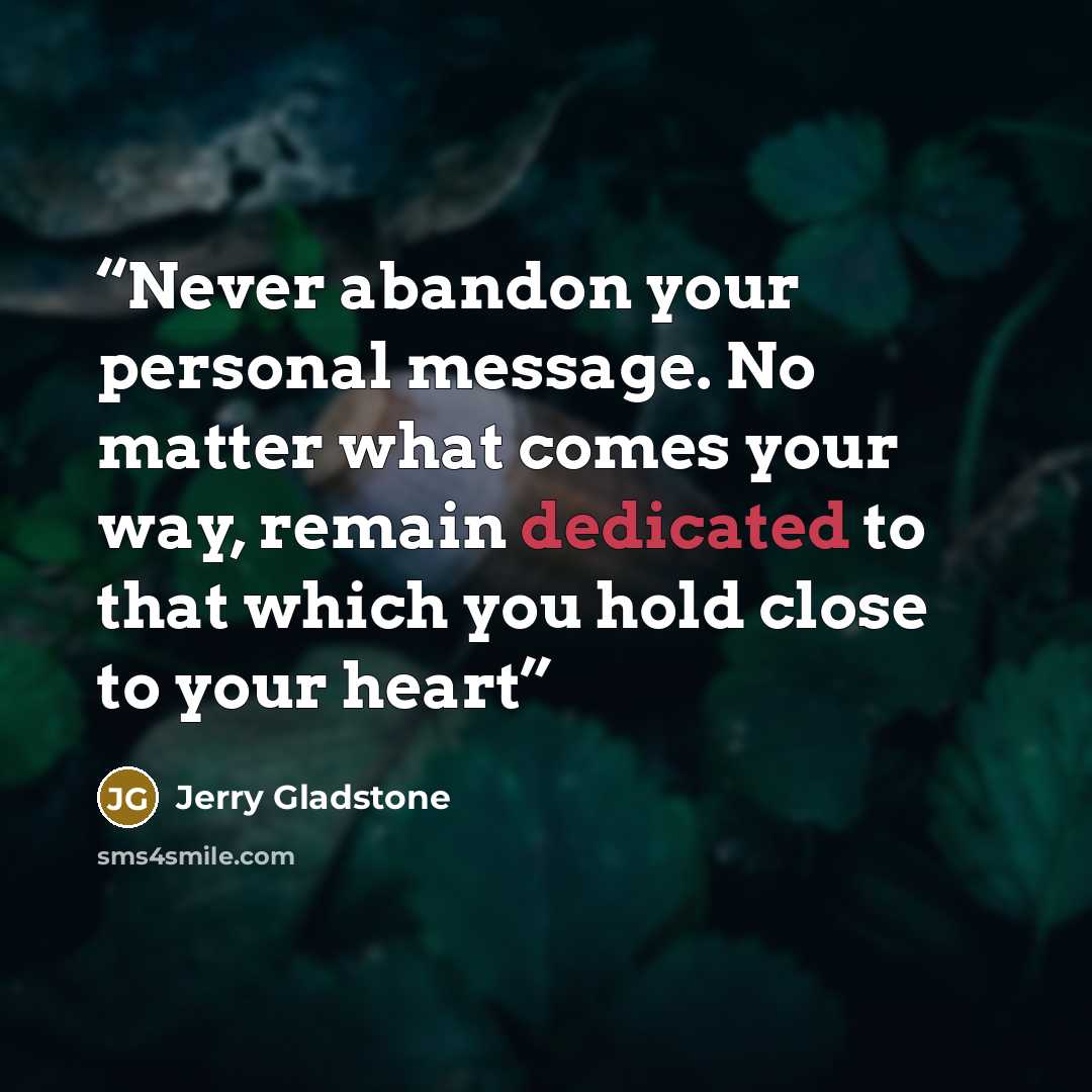 “Never abandon your personal message. No matter what comes your way, remain dedicated to that which you hold close to your heart” quote by Jerry Gladstone