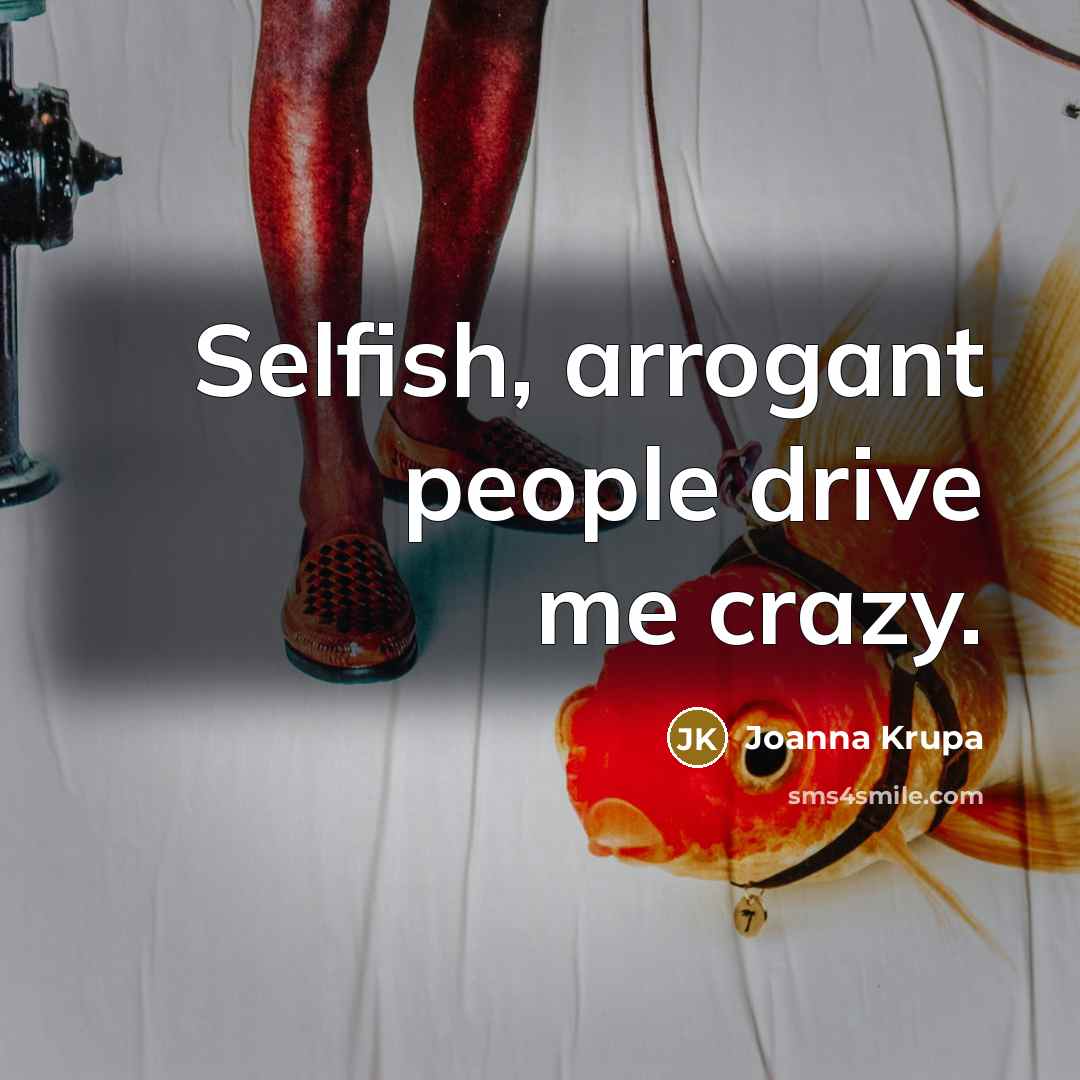 “Selfish, arrogant people drive me crazy.…” quote by Joanna Krupa