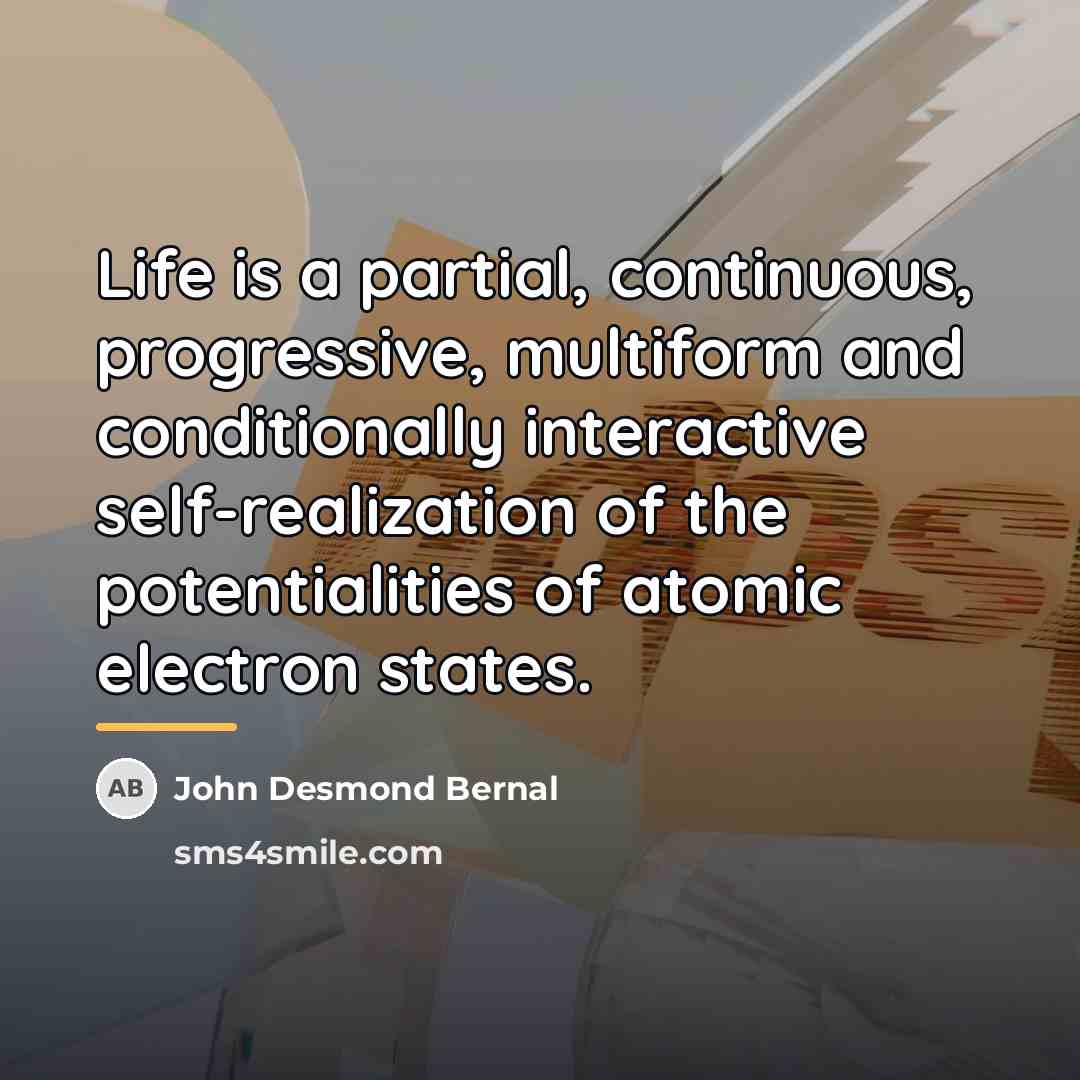 “Life is a partial, continuous, progressive, multiform and conditionally interactive…” quote by John Desmond Bernal