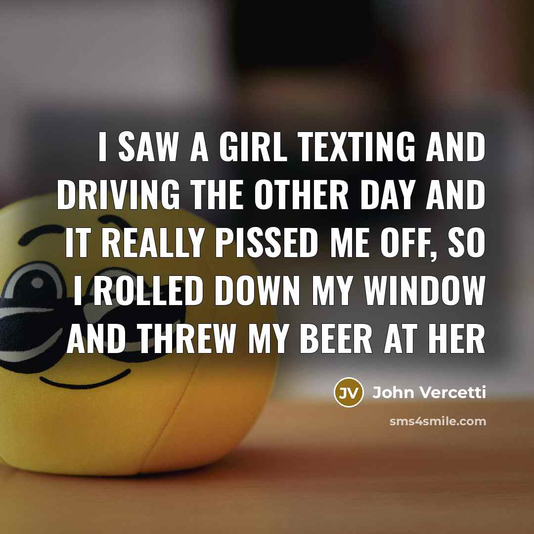 “I saw a girl texting and driving the other day…” quote by John Vercetti