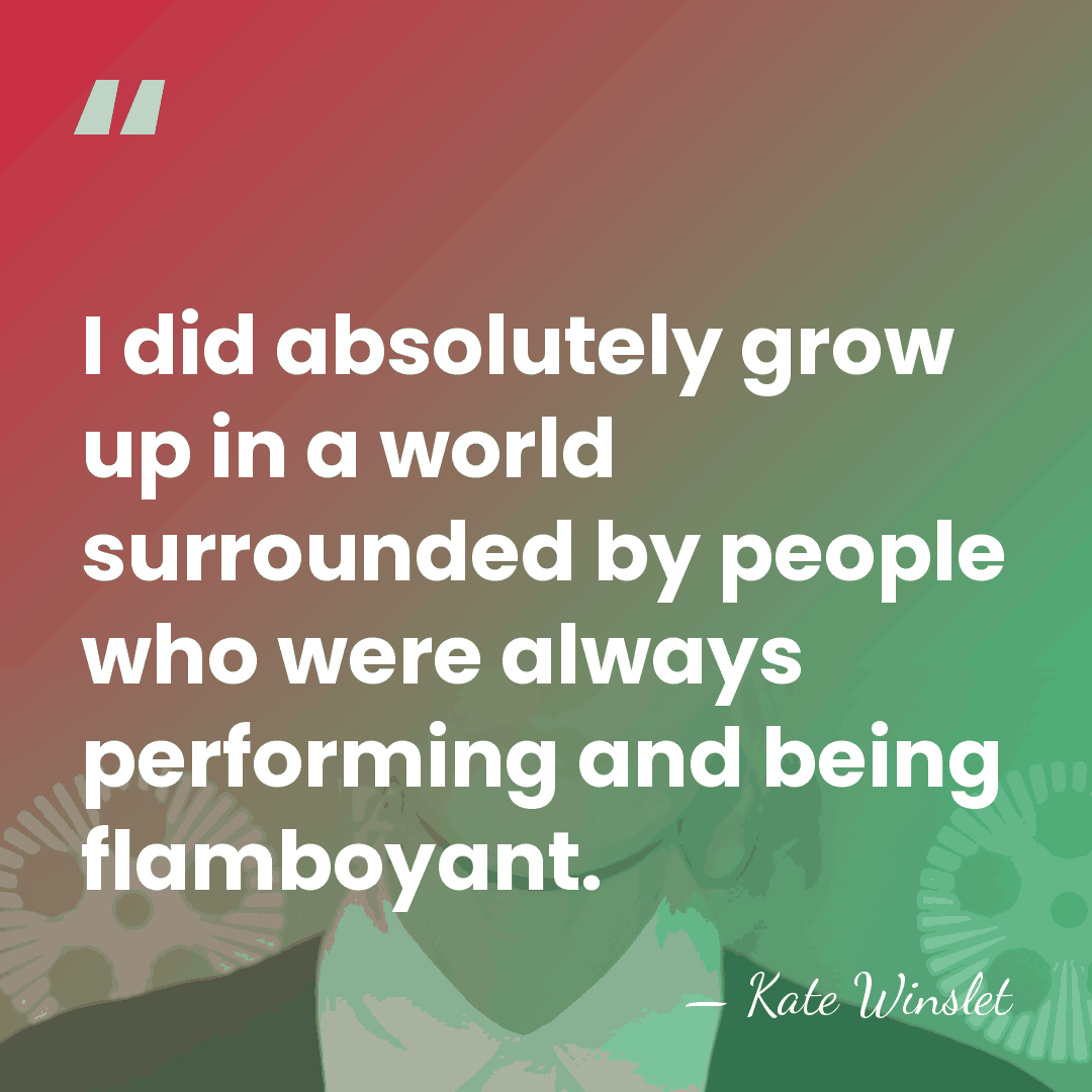 I did absolutely grow up in a world surrounded by people who&hellip; - Kate Winslet
