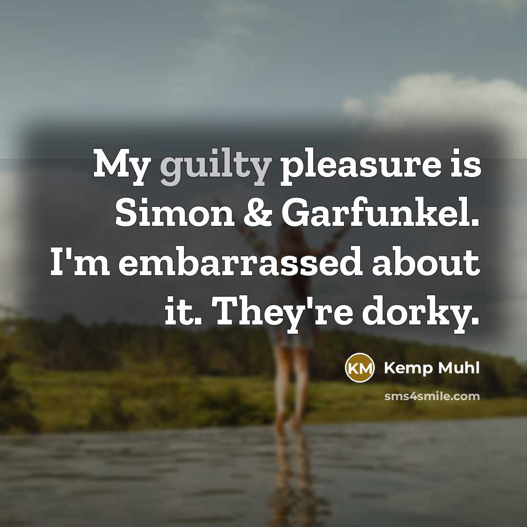 “My guilty pleasure is Simon & Garfunkel. I'm embarrassed about…” quote by Kemp Muhl