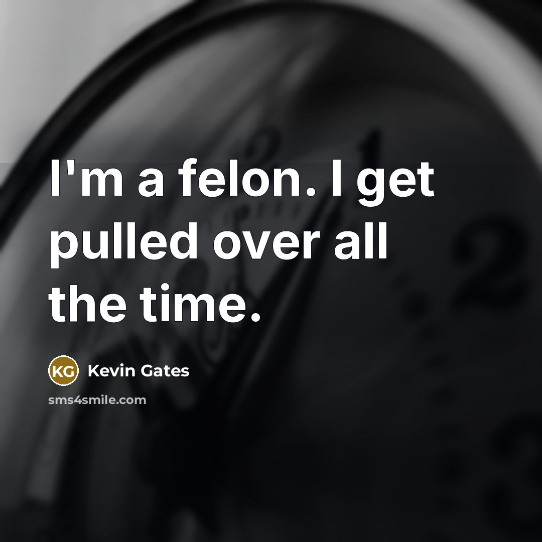 “I'm a felon. I get pulled over all the time.…” quote by Kevin Gates
