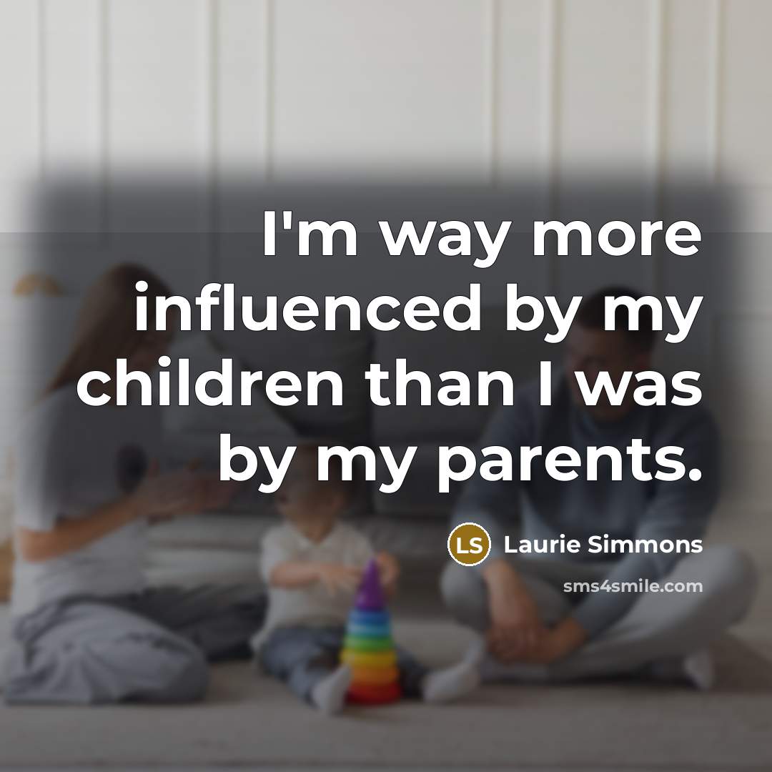 “I'm way more influenced by my children than I was…” quote by Laurie Simmons