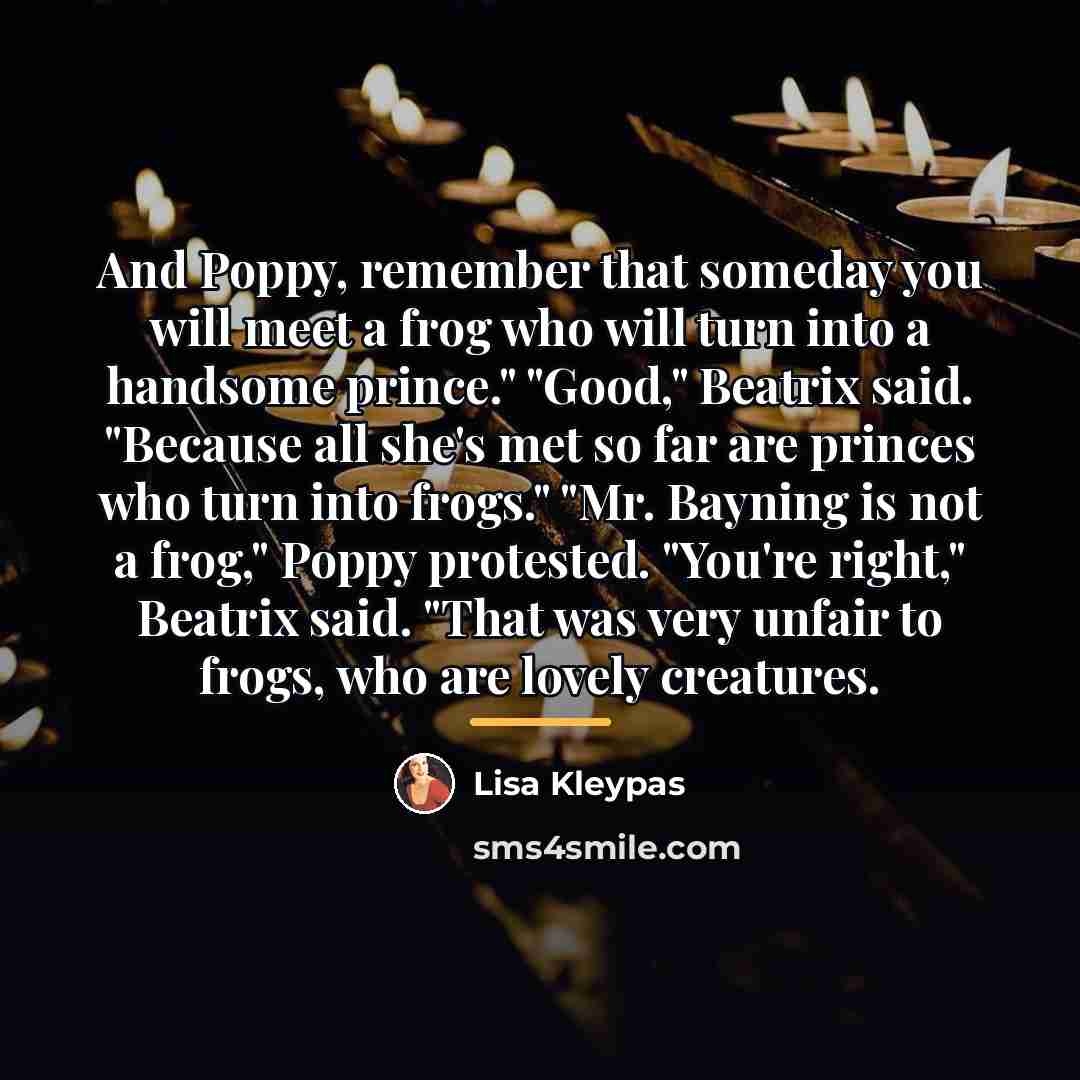 “And Poppy, remember that someday you will meet a frog…” quote by Lisa Kleypas