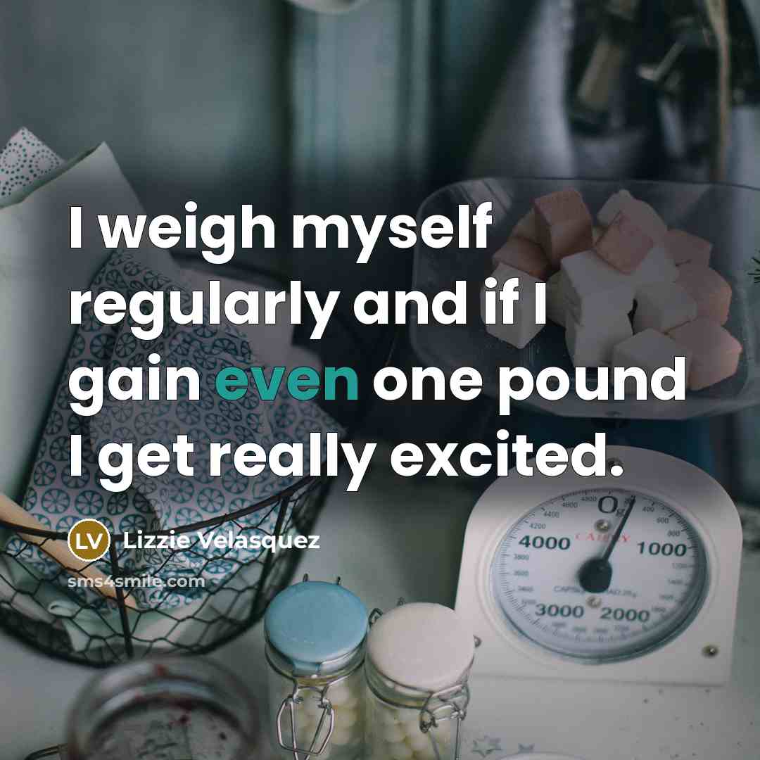 “I weigh myself regularly and if I gain even one…” quote by Lizzie Velasquez