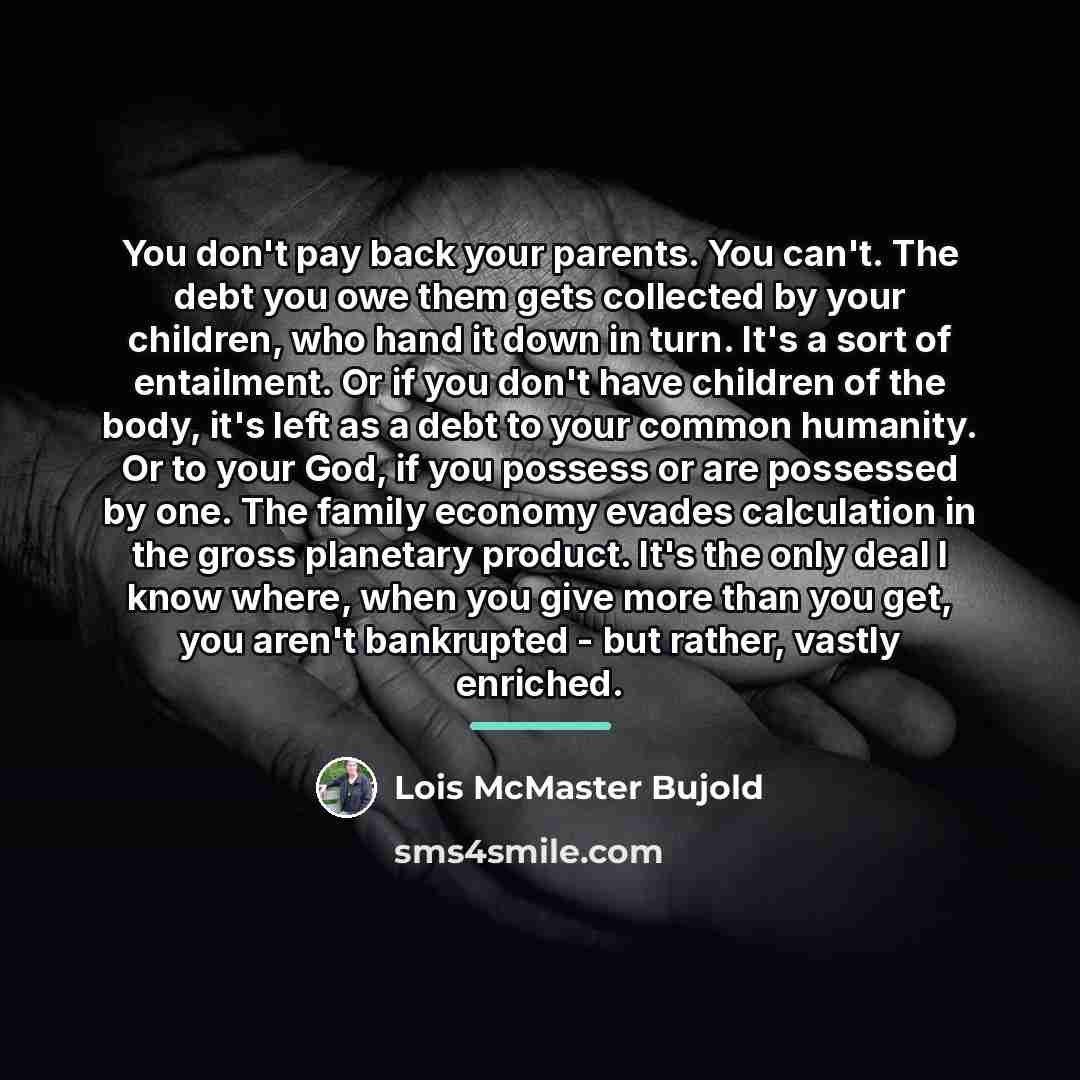“You don't pay back your parents. You can't. The debt…” quote by Lois McMaster Bujold
