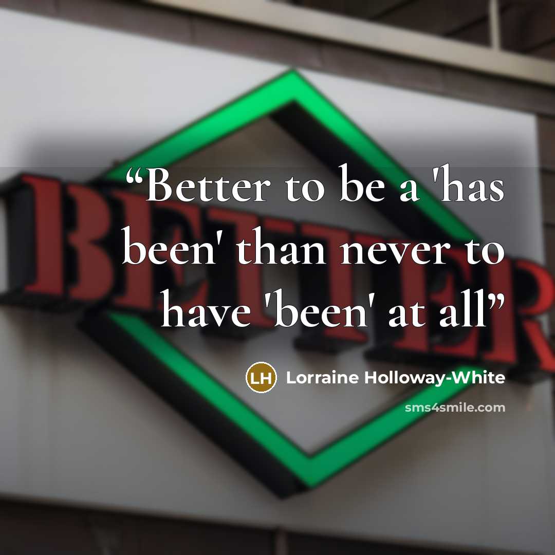 “Better to be a 'has been' than never to have 'been' at all” quote by Lorraine Holloway-White