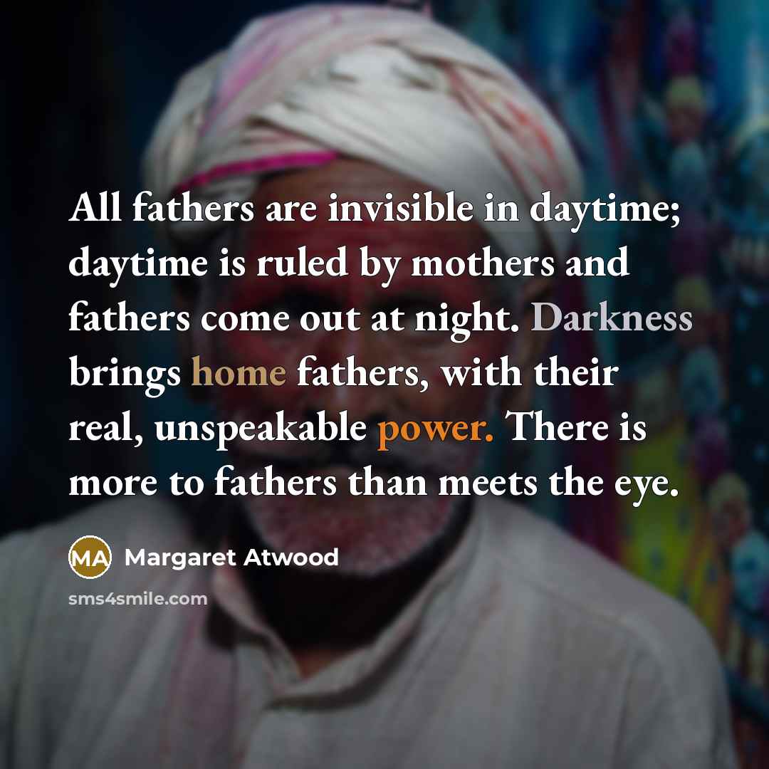 “All fathers are invisible in daytime; daytime is ruled by…” quote by Margaret Atwood