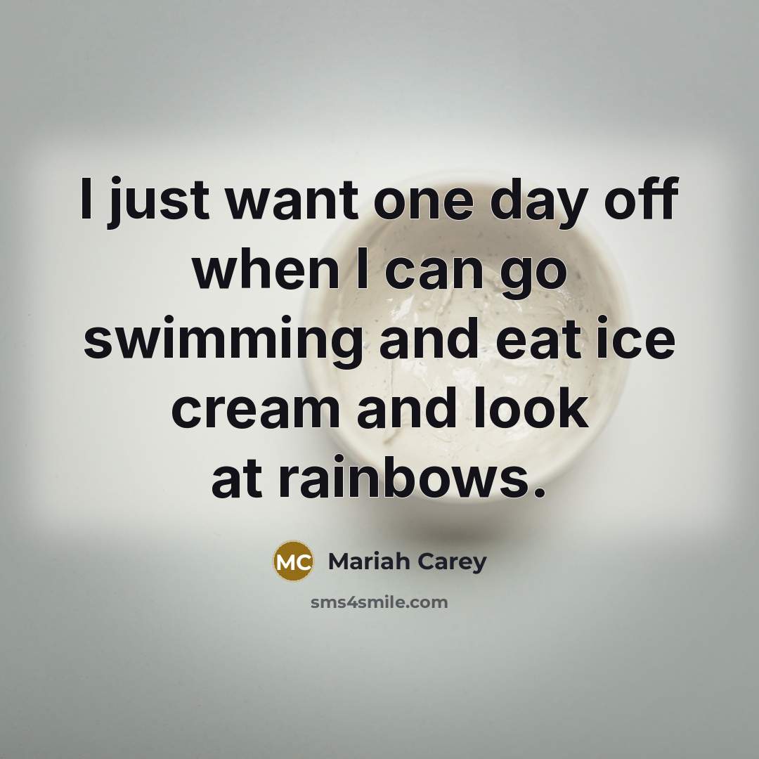 “I just want one day off when I can go…” quote by Mariah Carey