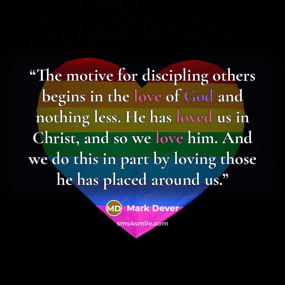 “The motive for discipling others begins in the love of God and nothing less. He has loved us in Christ, and so we love him. And we do this in part by loving those he has placed around us.” quote by Mark Dever