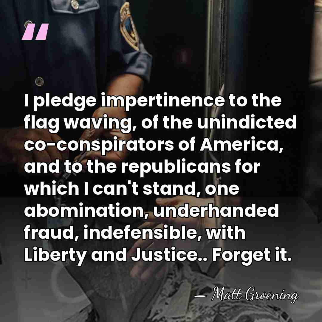 I pledge impertinence to the flag waving, of the unindicted co-conspirators of&hellip; - Matt Groening
