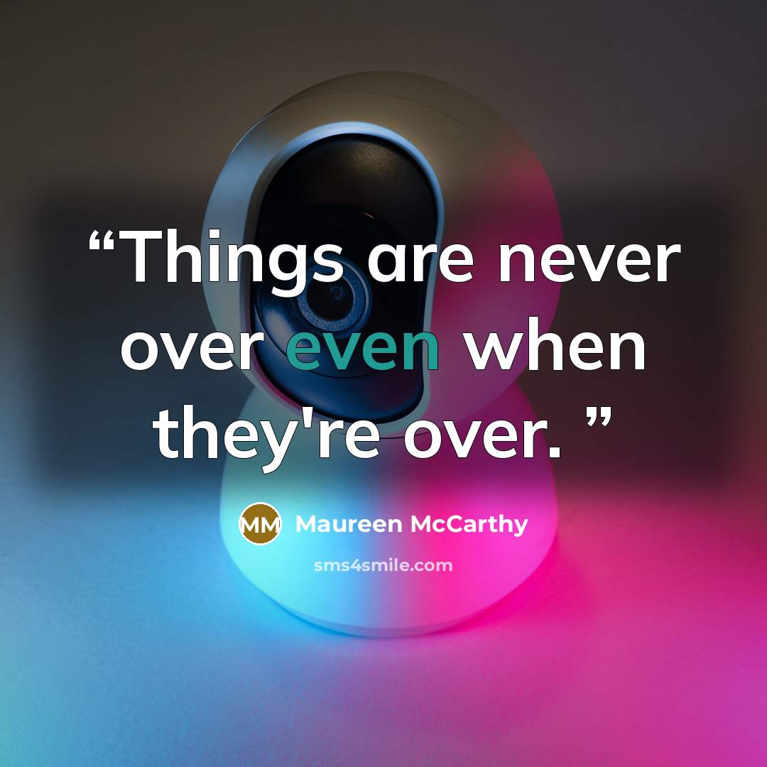 “Things are never over even when they're over.” quote by Maureen McCarthy