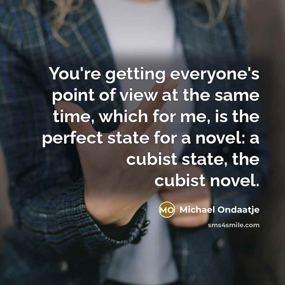 “You're getting everyone's point of view at the same time,…” quote by Michael Ondaatje