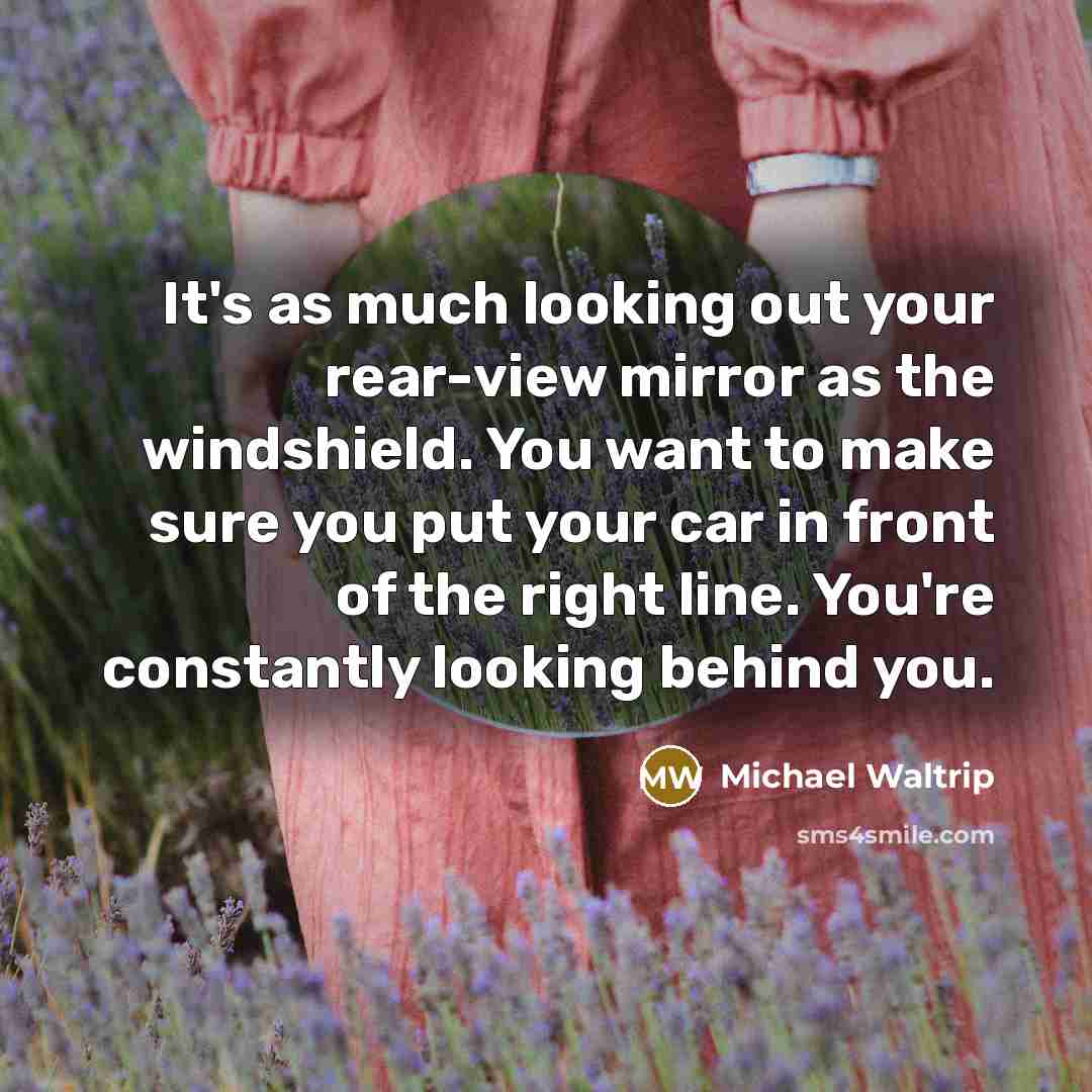 “It's as much looking out your rear-view mirror as the…” quote by Michael Waltrip