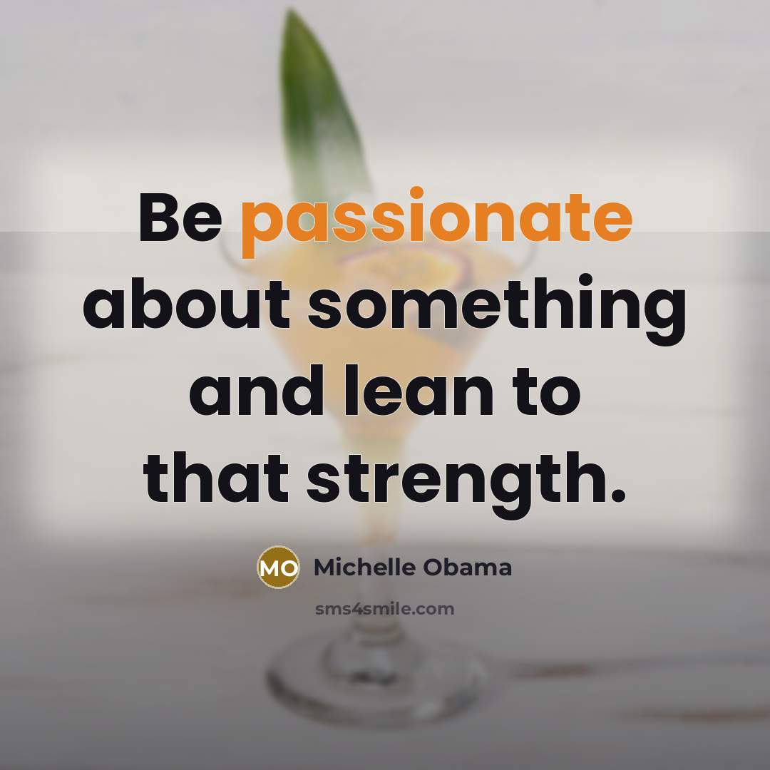 “Be passionate about something and lean to that strength.…” quote by Michelle Obama