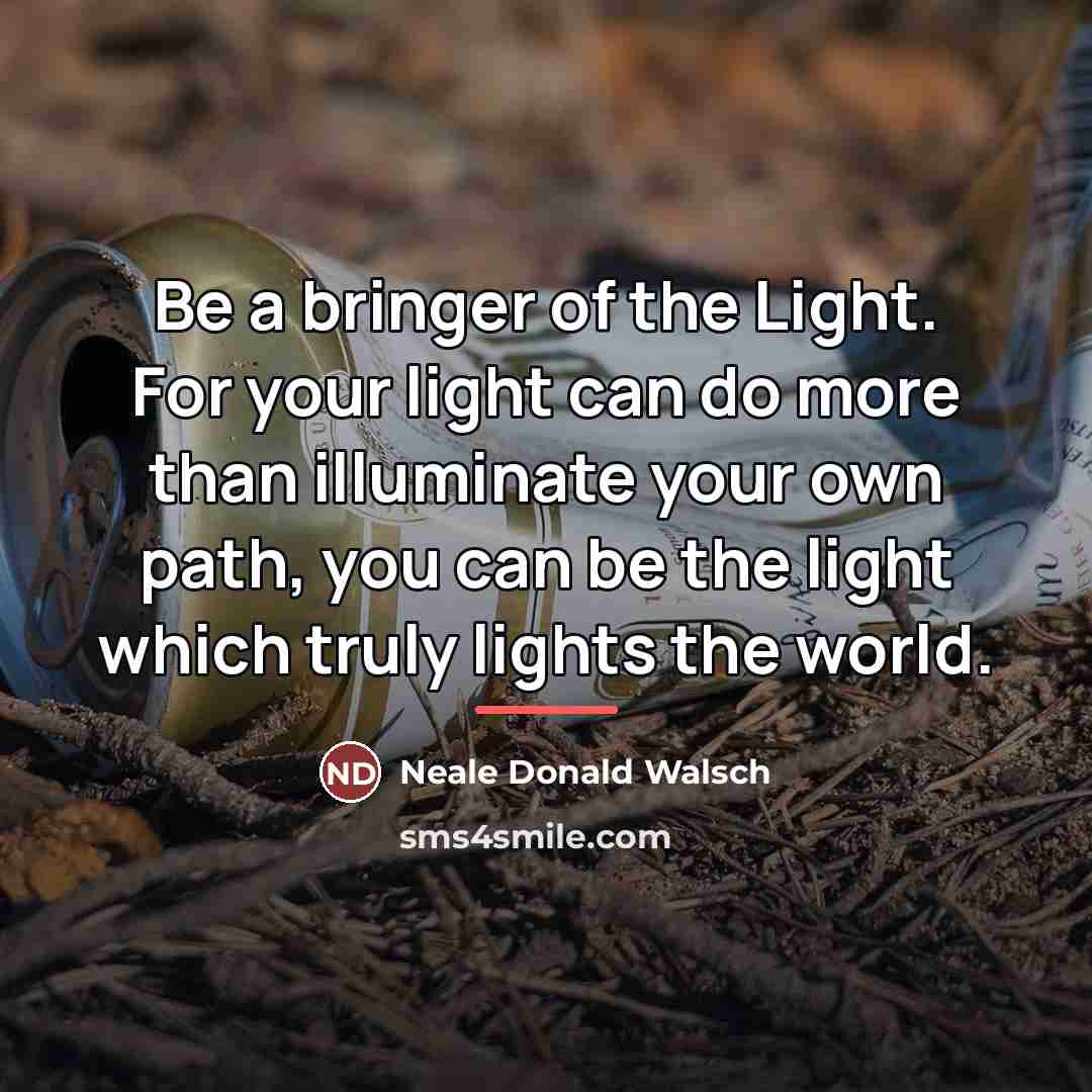 “Be a bringer of the Light. For your light can…” quote by Neale Donald Walsch