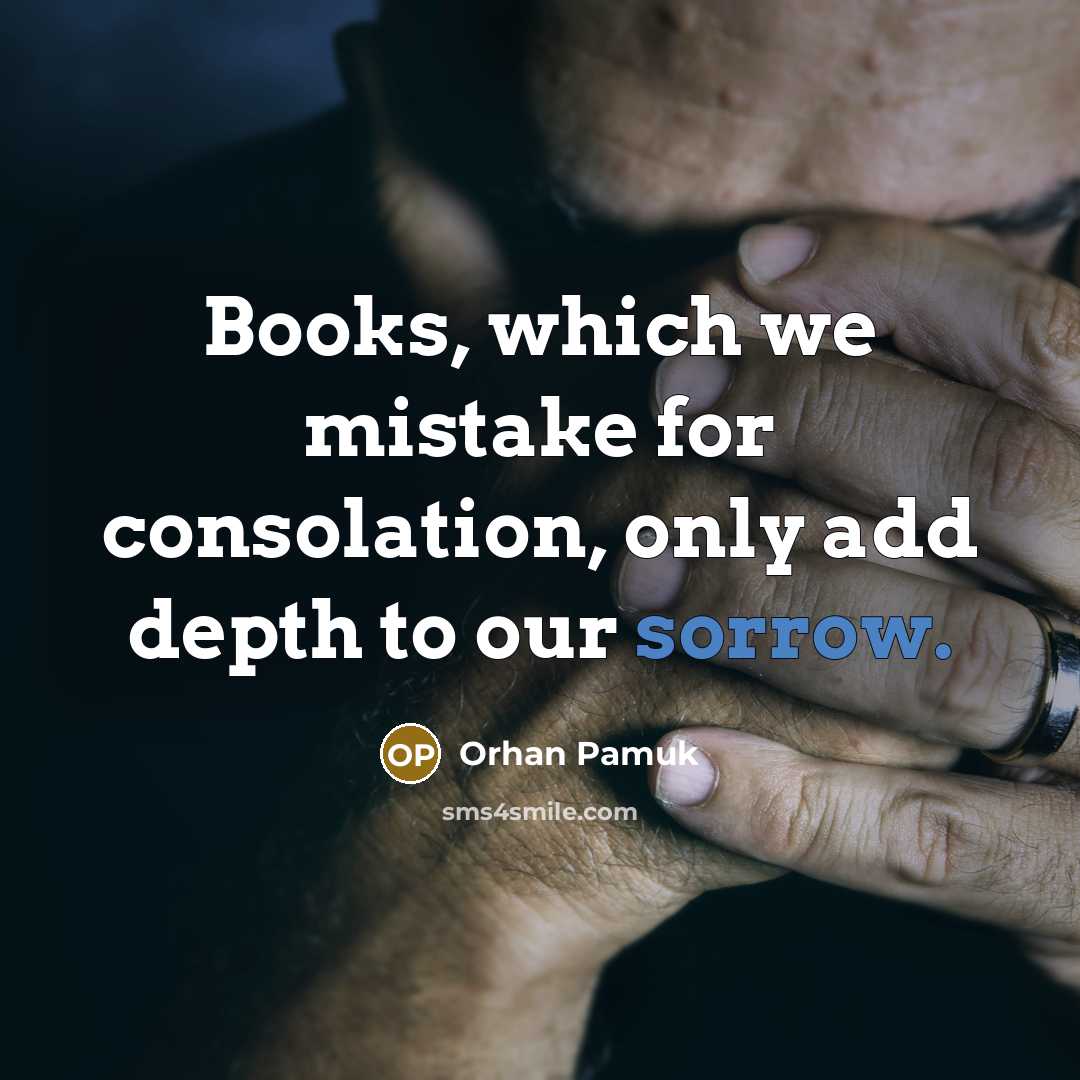 “Books, which we mistake for consolation, only add depth to…” quote by Orhan Pamuk