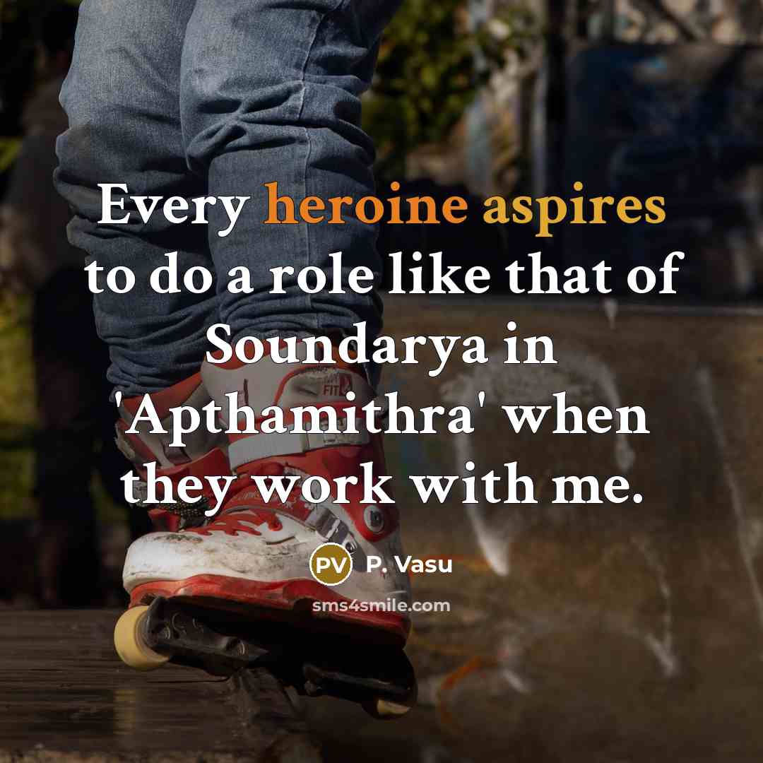 “Every heroine aspires to do a role like that of…” quote by P. Vasu