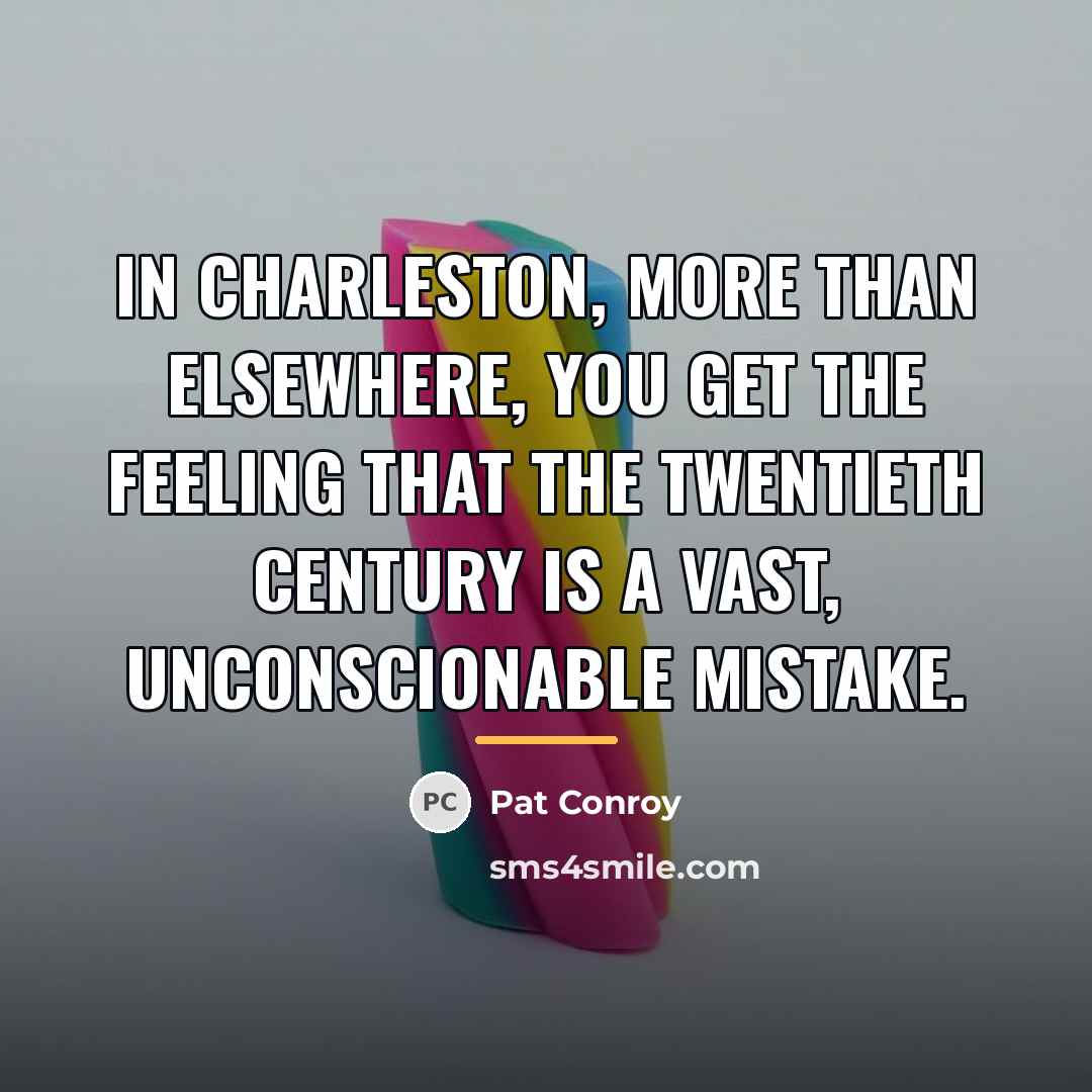 “In Charleston, more than elsewhere, you get the feeling that…” quote by Pat Conroy
