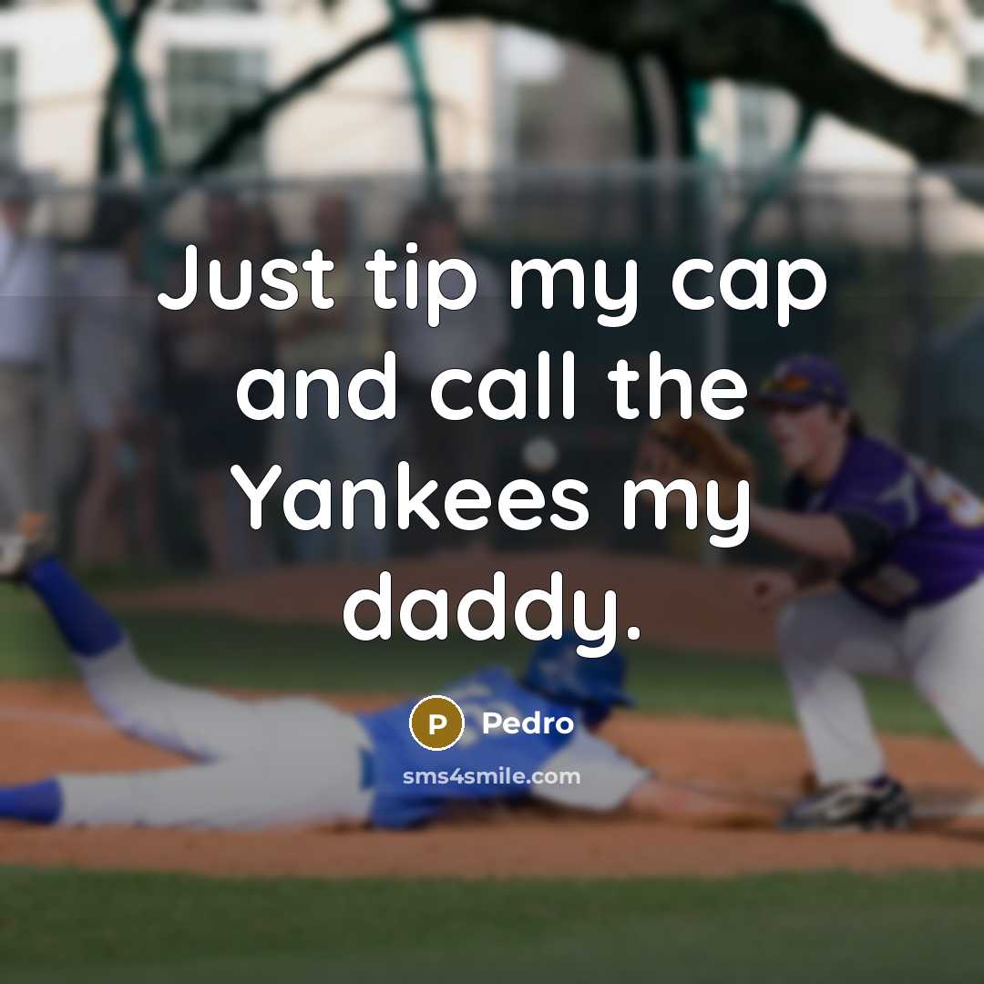 “Just tip my cap and call the Yankees my daddy.” quote by Pedro