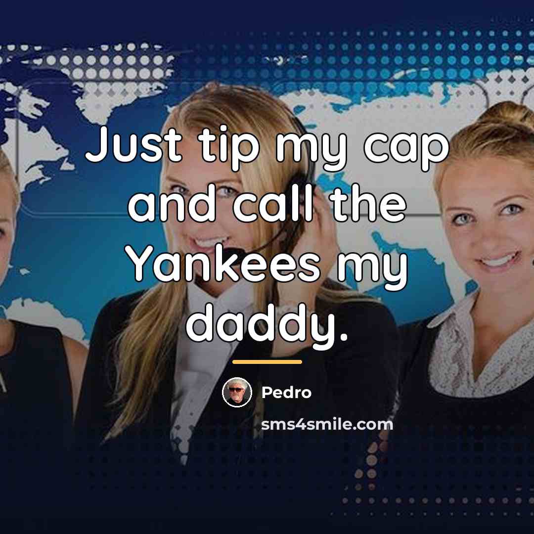 “Just tip my cap and call the Yankees my daddy.…” quote by Pedro