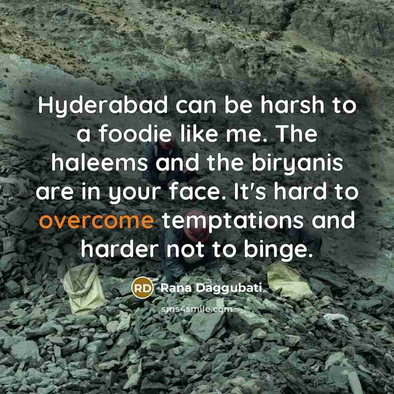 “Hyderabad can be harsh to a foodie like me. The haleems and the biryanis are in your face. It's hard to overcome temptations and harder not to binge.” quote by Rana Daggubati
