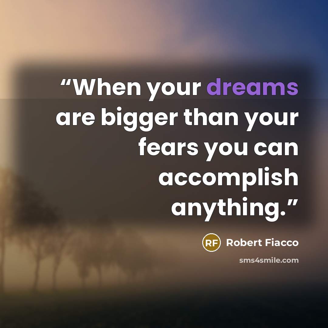 “When your dreams are bigger than your fears you can accomplish anything.” quote by Robert Fiacco