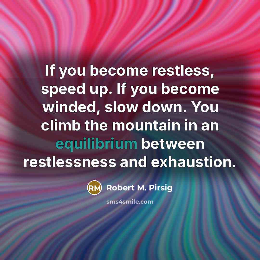“If you become restless, speed up. If you become winded,…” quote by Robert M. Pirsig