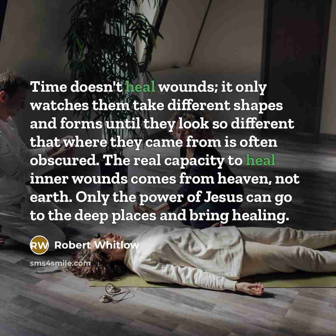 “Time doesn't heal wounds; it only watches them take different…” quote by Robert Whitlow