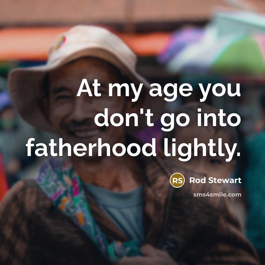 “At my age you don't go into fatherhood lightly.…” quote by Rod Stewart