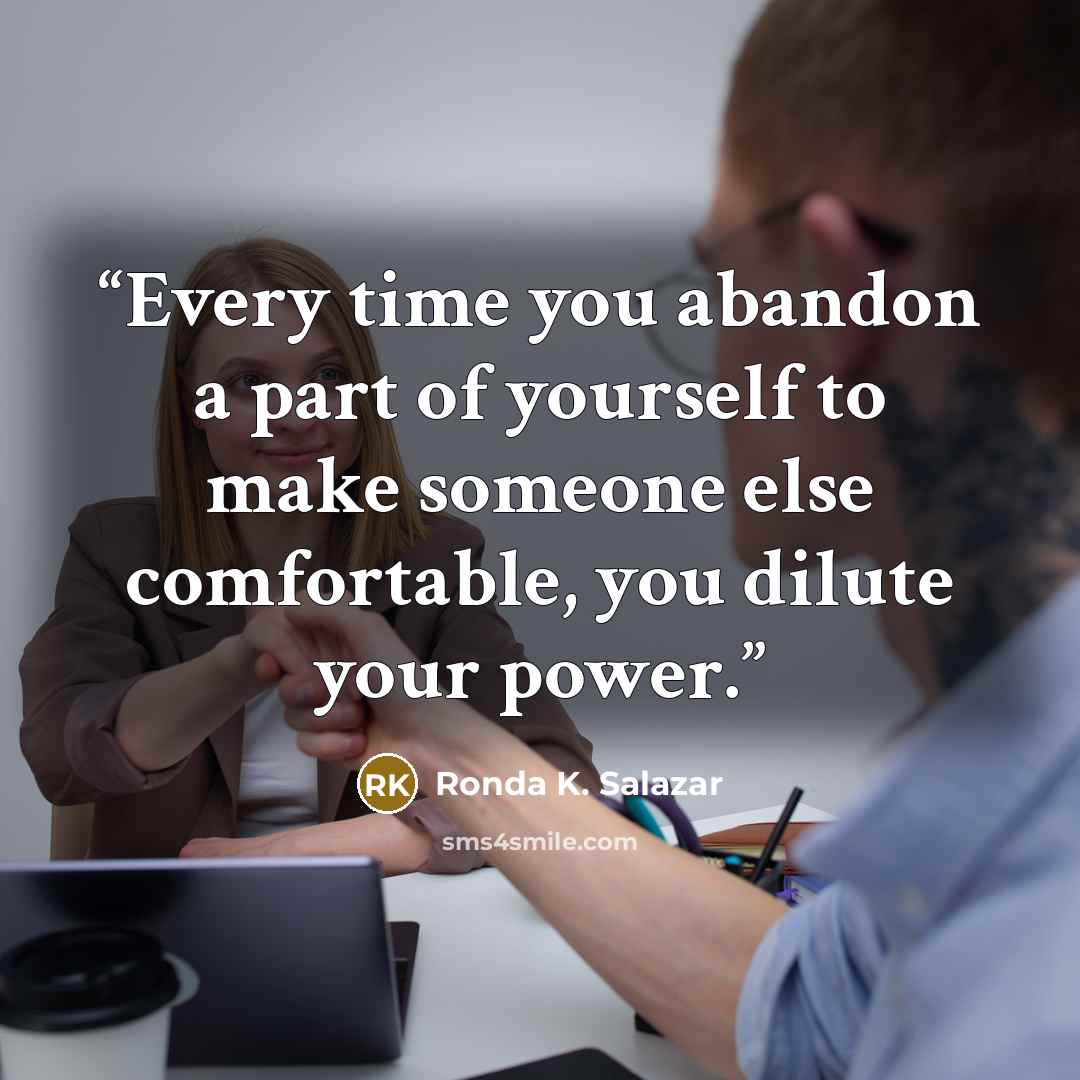 “Every time you abandon a part of yourself to make someone else comfortable, you dilute your power.” quote by Ronda K. Salazar