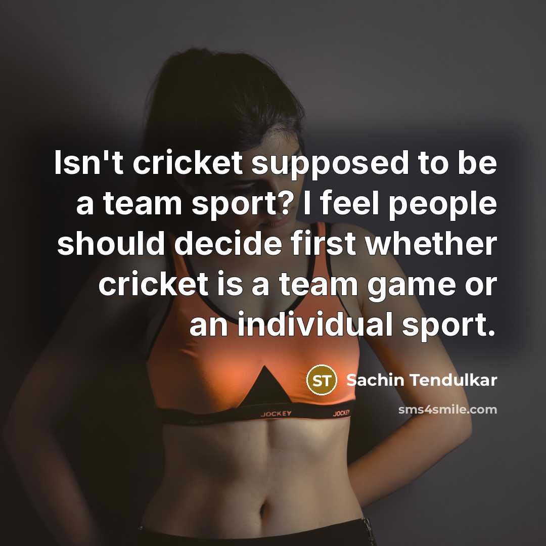 “Isn't cricket supposed to be a team sport? I feel…” quote by Sachin Tendulkar