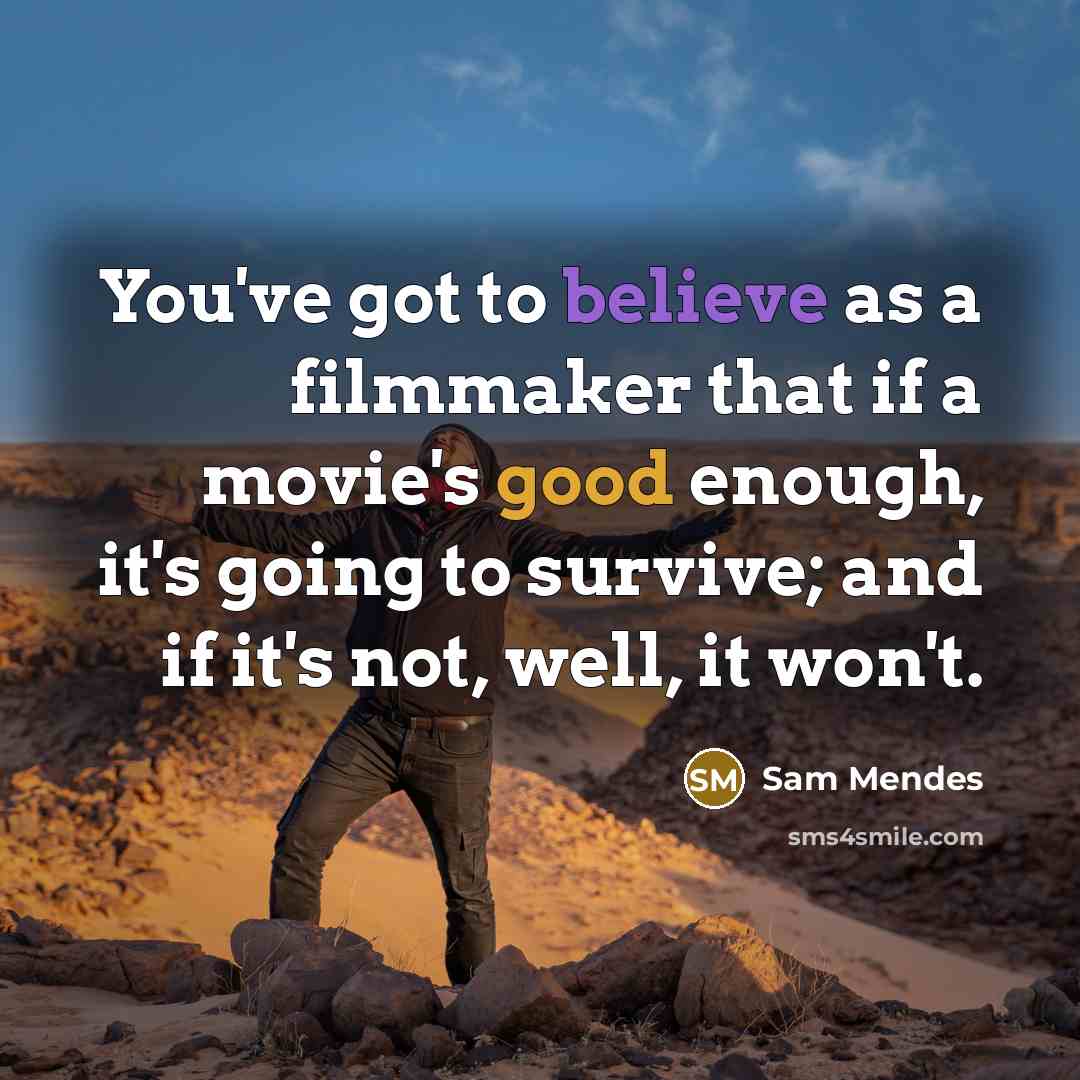“You've got to believe as a filmmaker that if a…” quote by Sam Mendes