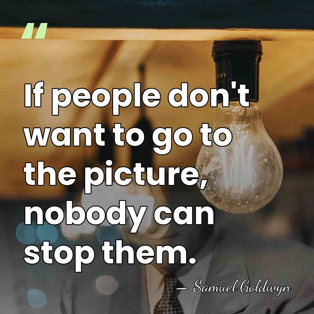 If people don't want to go to the picture, nobody can stop&hellip; - Samuel Goldwyn