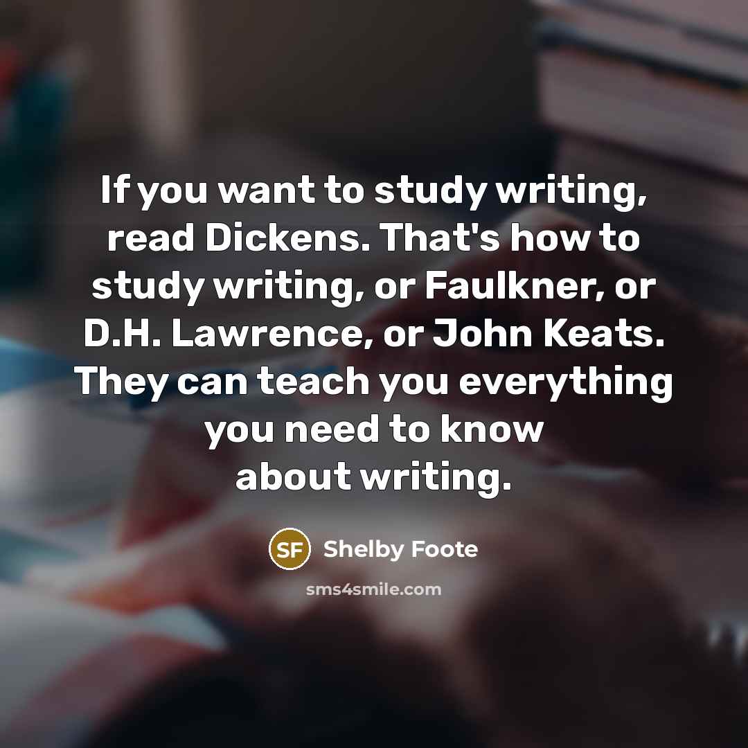 “If you want to study writing, read Dickens. That's how…” quote by Shelby Foote