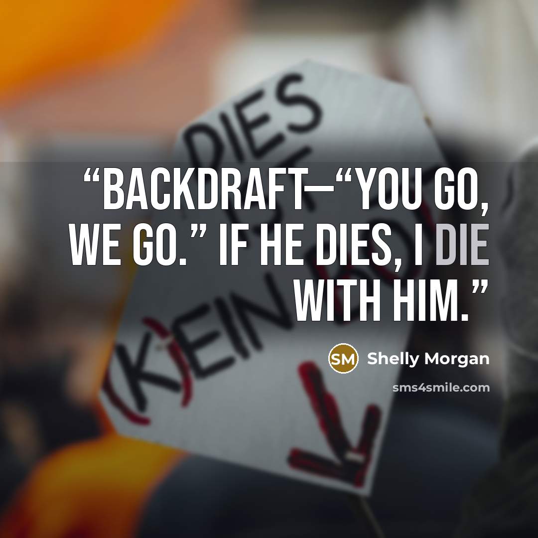 “Backdraft—“You go, we go.” If he dies, I die with him.” quote by Shelly Morgan