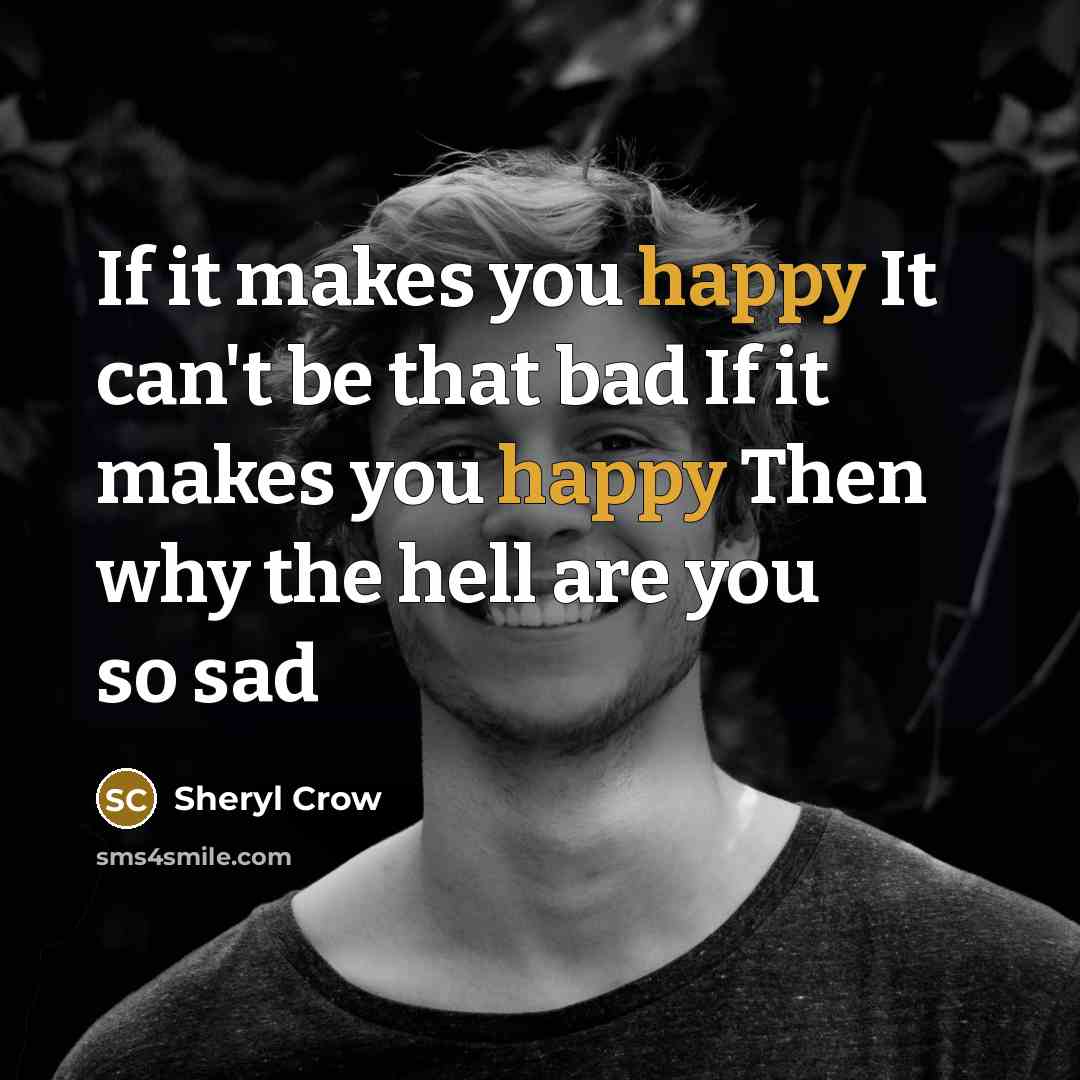 “If it makes you happy It can't be that bad…” quote by Sheryl Crow