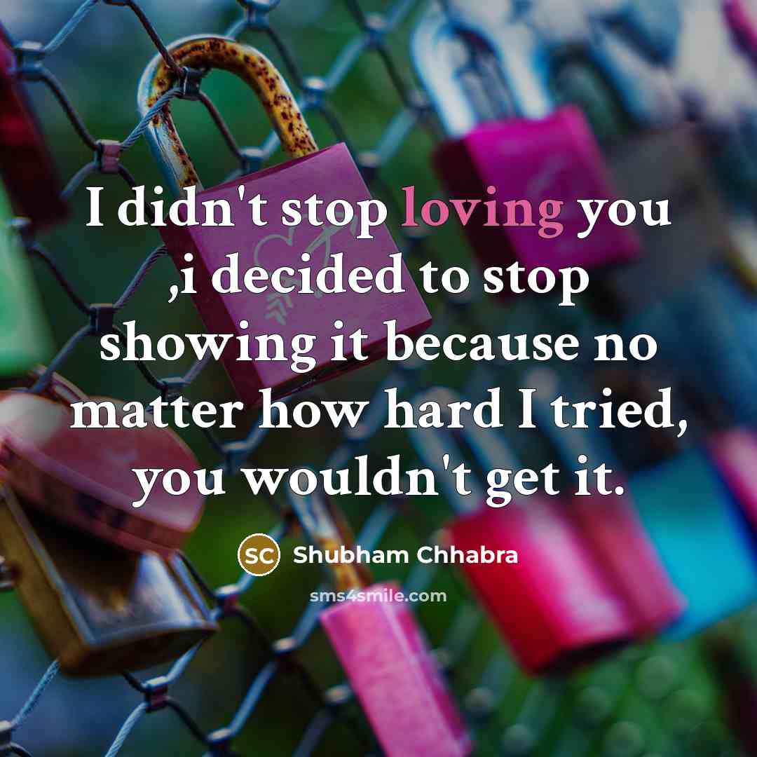 “I didn't stop loving you ,i decided to stop showing…” quote by Shubham Chhabra