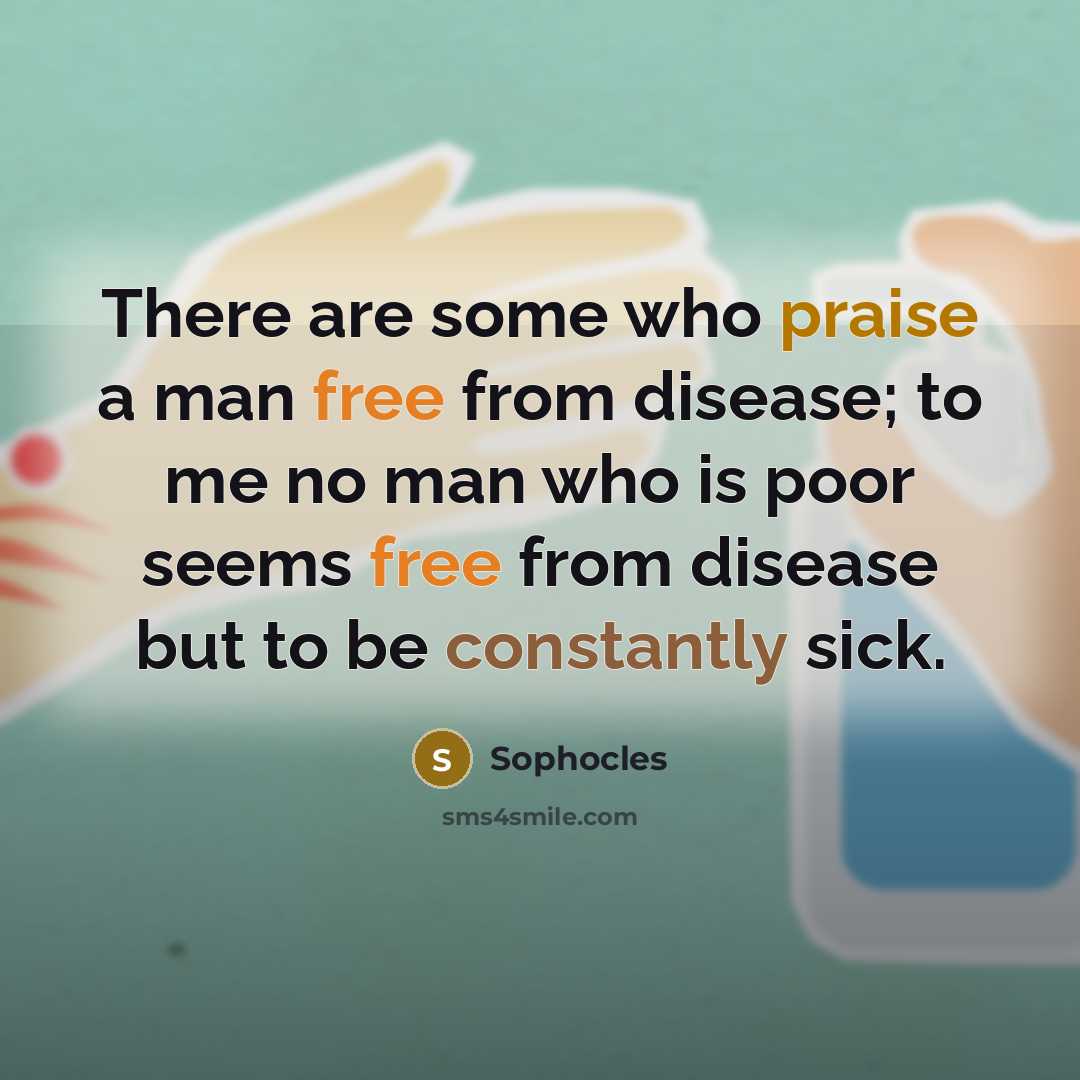 “There are some who praise a man free from disease;…” quote by Sophocles