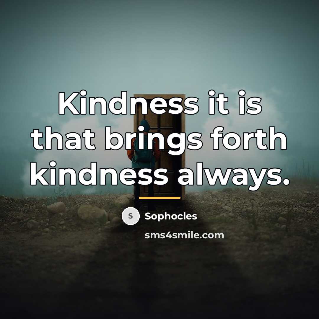 “Kindness it is that brings forth kindness always.…” quote by Sophocles