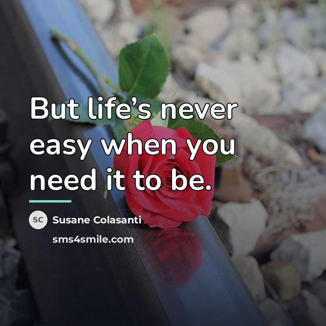“But life’s never easy when you need it to be.…” quote by Susane Colasanti