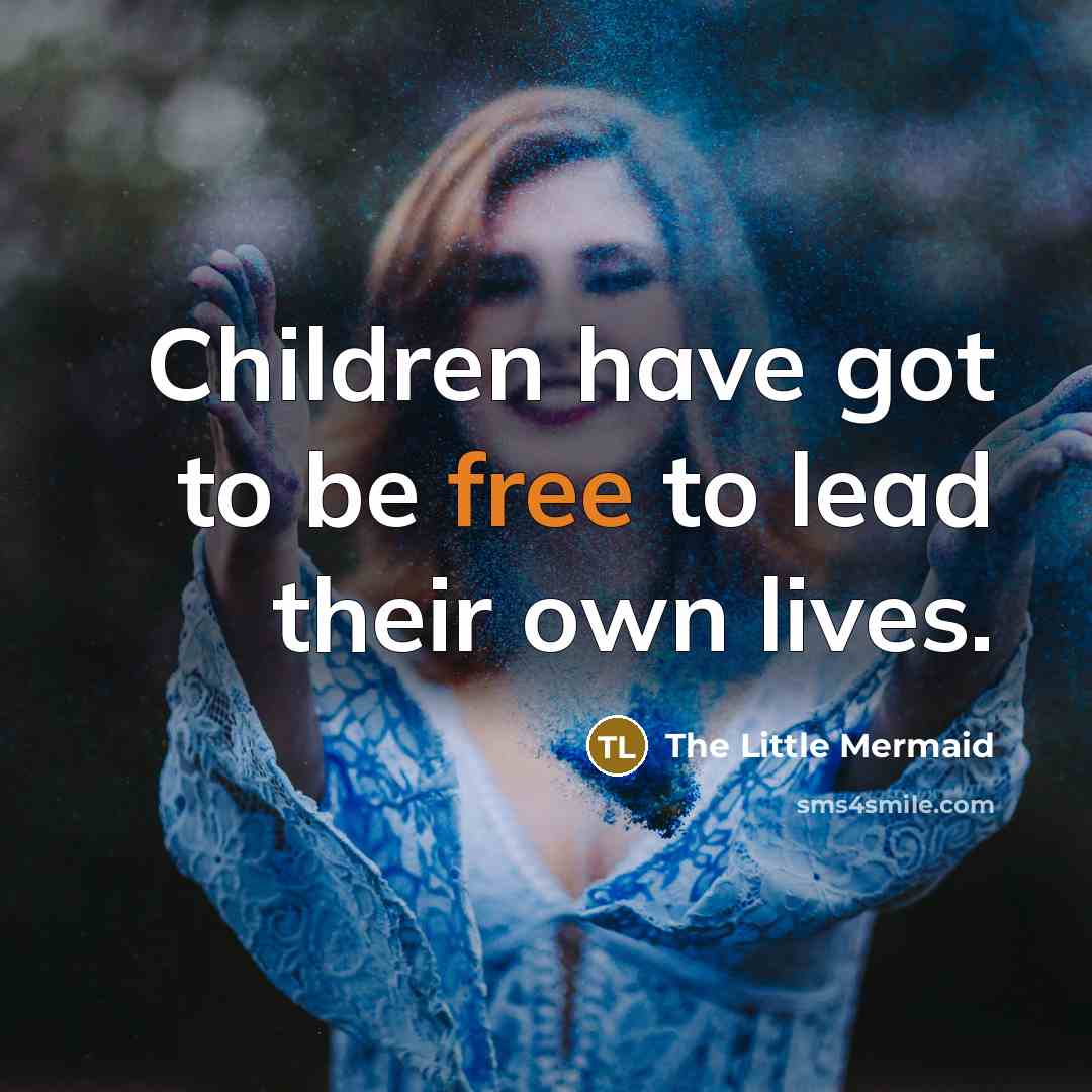 “Children have got to be free to lead their own…” quote by The Little Mermaid