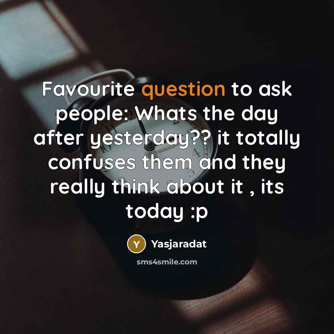 “Favourite question to ask people: Whats the day after yesterday?? it totally confuses them and they really think about it , its today :p” quote by Yasjaradat