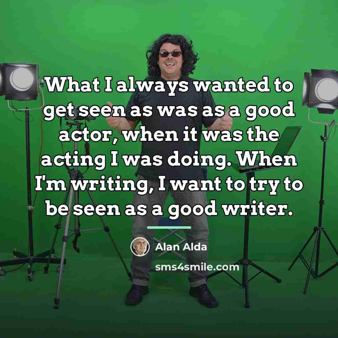 “What I always wanted to get seen as was as…” quote by Alan Alda