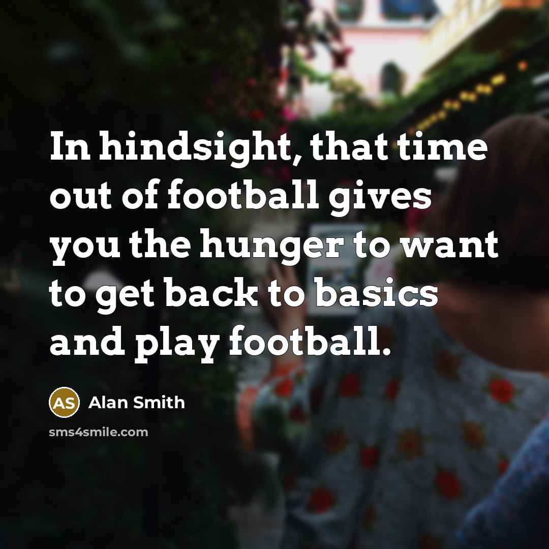 “In hindsight, that time out of football gives you the…” quote by Alan Smith